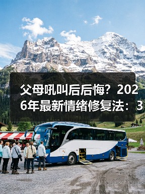 父母吼叫后后悔?2026年最新情绪修复法:3步把伤害变成深度连接(图3) 父母吼叫后后悔?2026年最新情绪修复法:3步把伤害变成深度连接(图3)