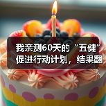 我亲测60天的“五健”促进行动计划,结果翻车了(图2) 我亲测60天的“五健”促进行动计划,结果翻车了(图2)