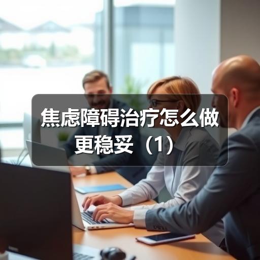 焦虑障碍治疗怎么做更稳妥-图10 焦虑障碍治疗怎么做更稳妥-图10