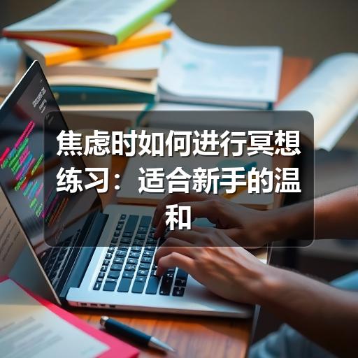 焦虑时如何进行冥想练习:适合新手的温和方法-图8 焦虑时如何进行冥想练习:适合新手的温和方法-图8