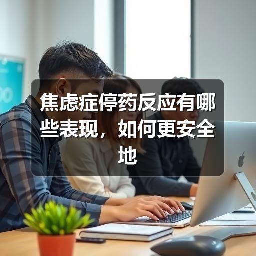 焦虑症停药反应有哪些表现,如何更安全地应对-图6 焦虑症停药反应有哪些表现,如何更安全地应对-图6