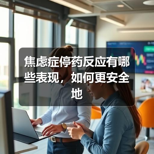 焦虑症停药反应有哪些表现,如何更安全地应对-图7 焦虑症停药反应有哪些表现,如何更安全地应对-图7